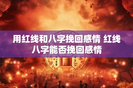 用红线和八字挽回感情 红线八字能否挽回感情
