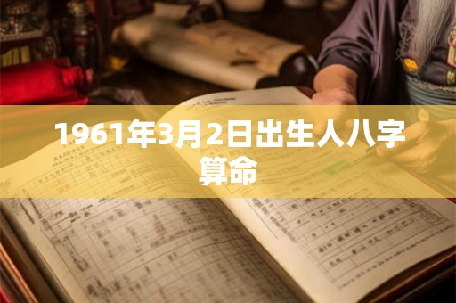 1961年3月2日出生人八字算命