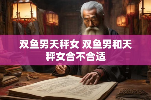 双鱼男天秤女 双鱼男和天秤女合不合适