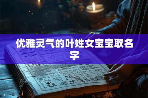 优雅灵气的叶姓女宝宝取名字