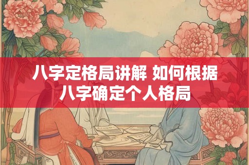 八字定格局讲解 如何根据八字确定个人格局