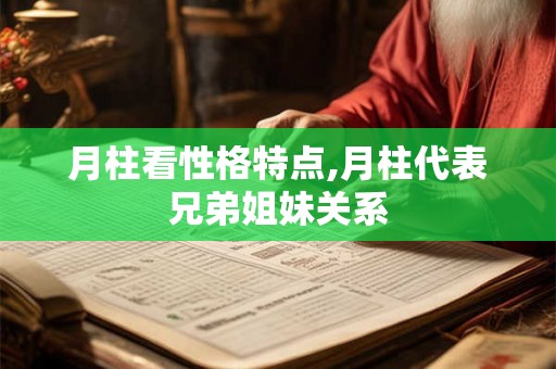 月柱看性格特点,月柱代表兄弟姐妹关系