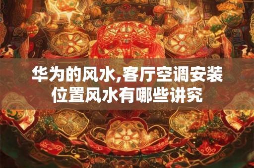 华为的风水,客厅空调安装位置风水有哪些讲究