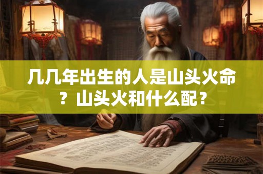 几几年出生的人是山头火命？山头火和什么配？