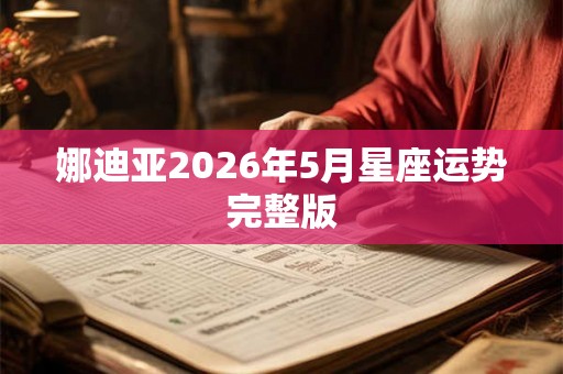娜迪亚2026年5月星座运势完整版 娜迪亚2026年5月星座运势完整版