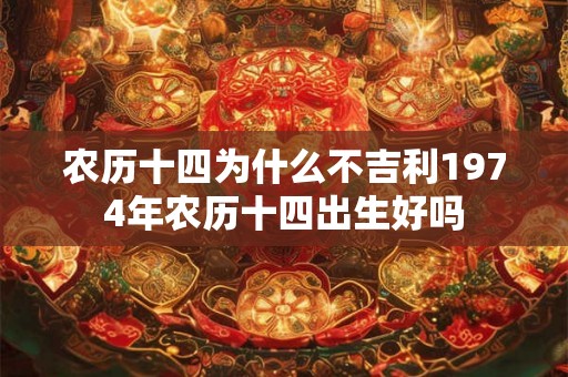 农历十四为什么不吉利1974年农历十四出生好吗 农历十四为什么不吉利1974年农历十四出生好吗