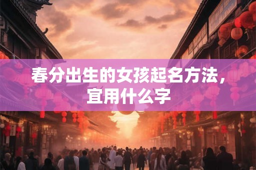 春分出生的女孩起名方法，宜用什么字