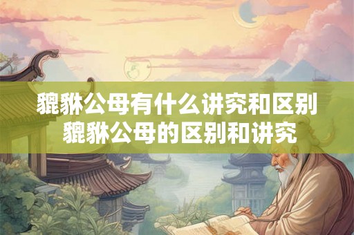 貔貅公母有什么讲究和区别 貔貅公母的区别和讲究