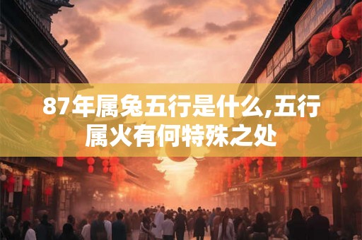 87年属兔五行是什么,五行属火有何特殊之处