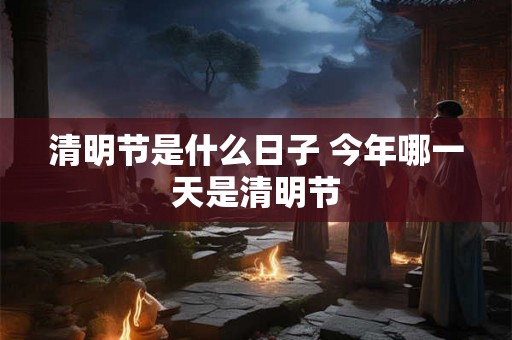 清明节是什么日子 今年哪一天是清明节