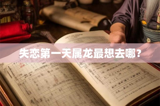 失恋第一天属龙最想去哪？