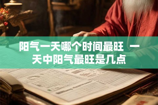 阳气一天哪个时间最旺  一天中阳气最旺是几点