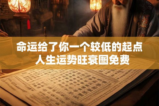 命运给了你一个较低的起点  人生运势旺衰图免费