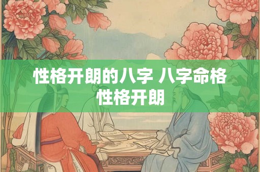 性格开朗的八字 八字命格性格开朗
