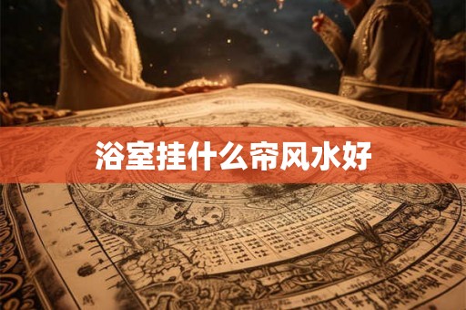 浴室挂什么帘风水好