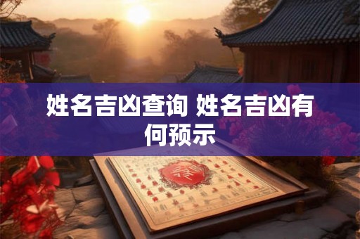 姓名吉凶查询 姓名吉凶有何预示