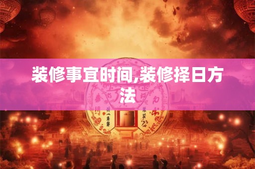 装修事宜时间,装修择日方法