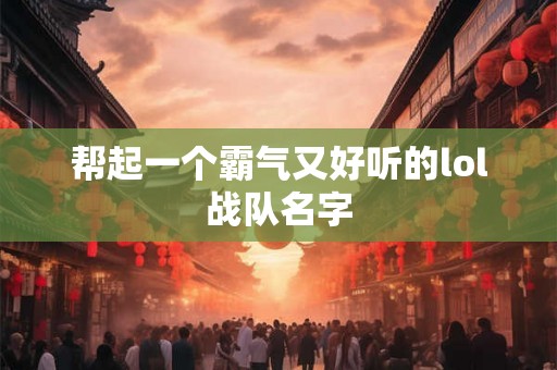 帮起一个霸气又好听的lol战队名字