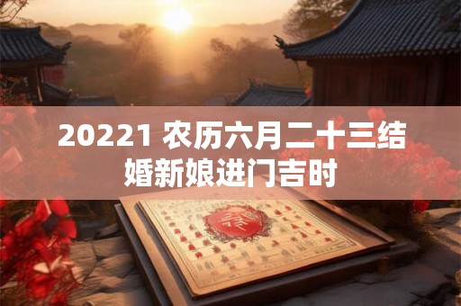 20221 农历六月二十三结婚新娘进门吉时