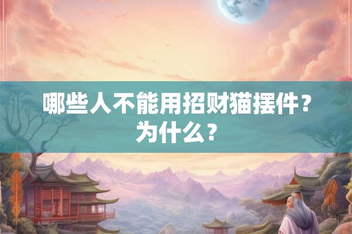 哪些人不能用招财猫摆件？为什么？
