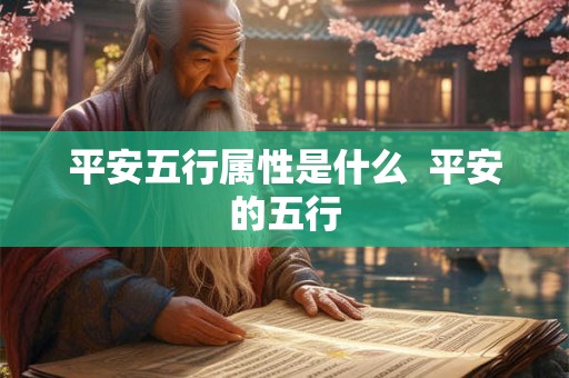 平安五行属性是什么 平安的五行 平安五行属性是什么 平安的五行