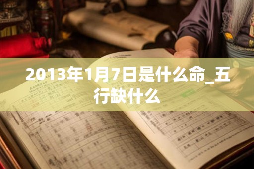 2013年1月7日是什么命_五行缺什么