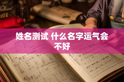 姓名测试 什么名字运气会不好