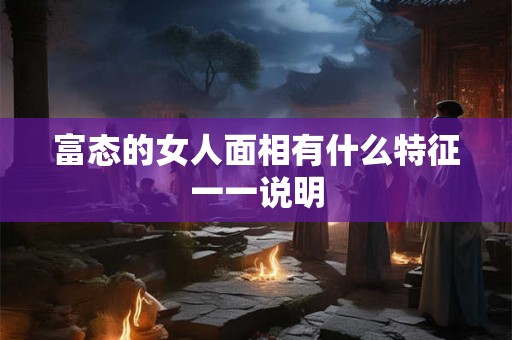 富态的女人面相有什么特征一一说明