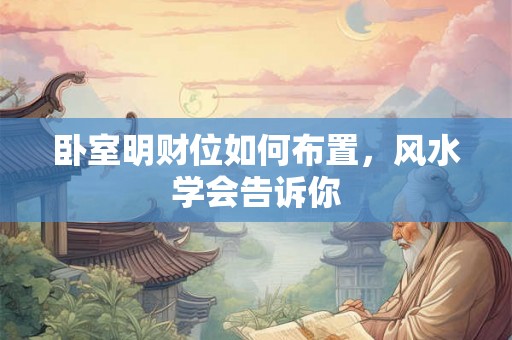 卧室明财位如何布置，风水学会告诉你