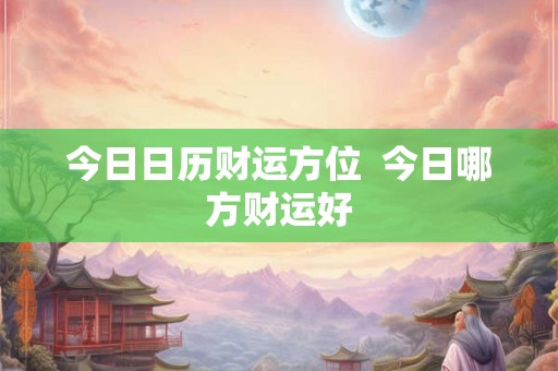 今日日历财运方位  今日哪方财运好