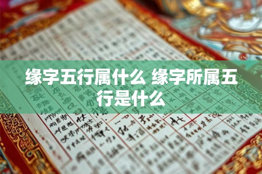 缘字五行属什么 缘字所属五行是什么