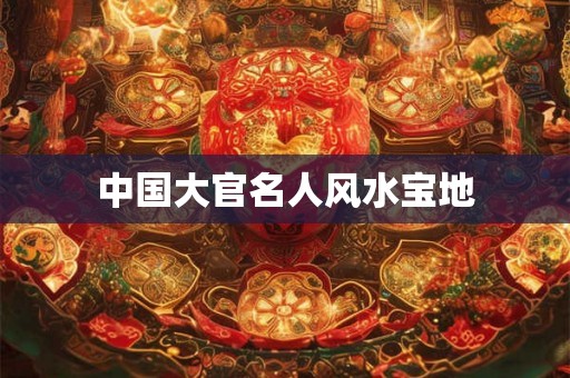 中国大官名人风水宝地