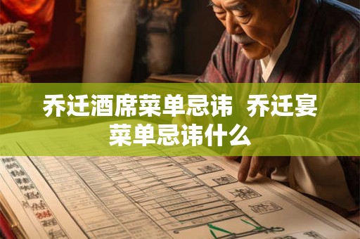 乔迁酒席菜单忌讳 乔迁宴菜单忌讳什么 乔迁酒席菜单忌讳 乔迁宴菜单忌讳什么
