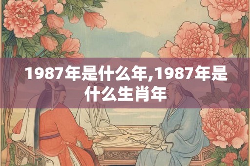 1987年是什么年,1987年是什么生肖年