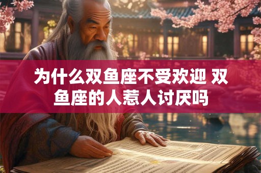 为什么双鱼座不受欢迎 双鱼座的人惹人讨厌吗