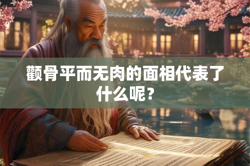 颧骨平而无肉的面相代表了什么呢? 颧骨平而无肉的面相代表了什么呢?