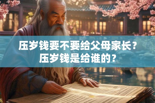 压岁钱要不要给父母家长？压岁钱是给谁的？