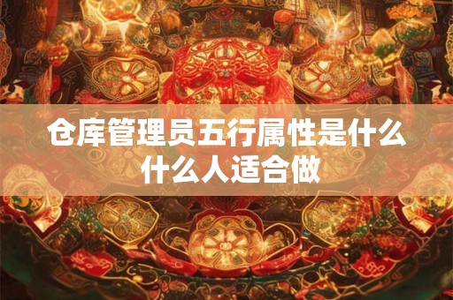 仓库管理员五行属性是什么 什么人适合做