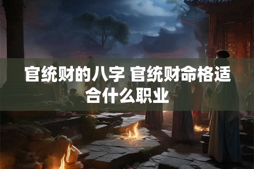 官统财的八字 官统财命格适合什么职业