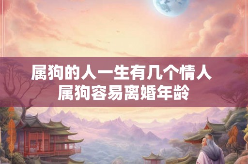 属狗的人一生有几个情人 属狗容易离婚年龄