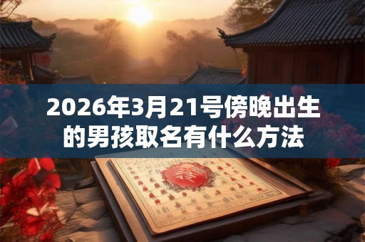 2026年3月21号傍晚出生的男孩取名有什么方法