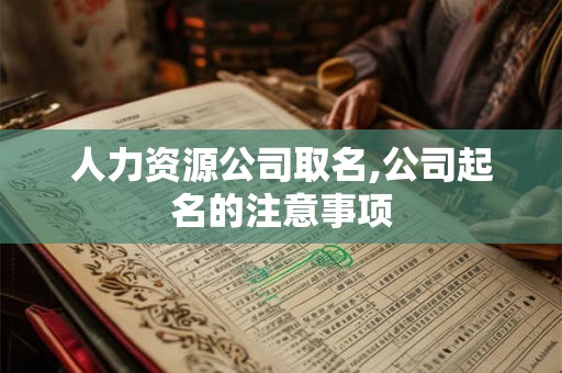 人力资源公司取名,公司起名的注意事项 人力资源公司取名,公司起名的注意事项