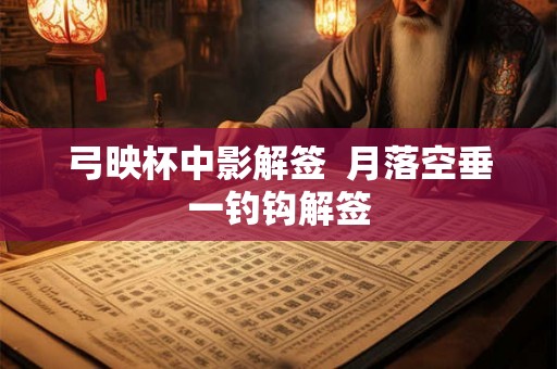 弓映杯中影解签  月落空垂一钓钩解签
