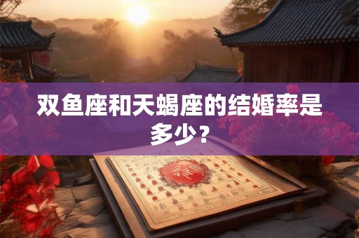 双鱼座和天蝎座的结婚率是多少？