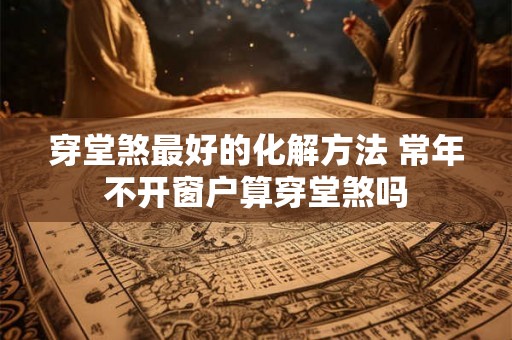 穿堂煞最好的化解方法 常年不开窗户算穿堂煞吗