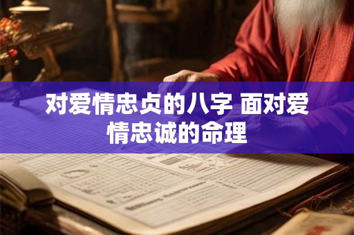 对爱情忠贞的八字 面对爱情忠诚的命理