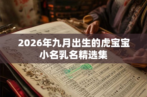 2026年九月出生的虎宝宝小名乳名精选集 2026年九月出生的虎宝宝小名乳名精选集
