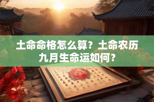 土命命格怎么算？土命农历九月生命运如何？