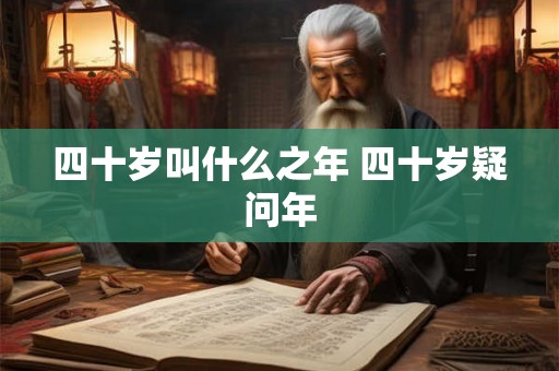 四十岁叫什么之年 四十岁疑问年 四十岁叫什么之年 四十岁疑问年