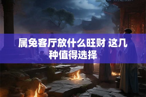 属兔客厅放什么旺财 这几种值得选择
